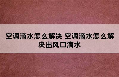 空调滴水怎么解决 空调滴水怎么解决出风口滴水